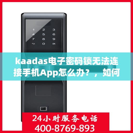 kaadas电子密码锁无法连接手机App怎么办？，如何解决kaadas电子密码锁与手机APP连接问题？